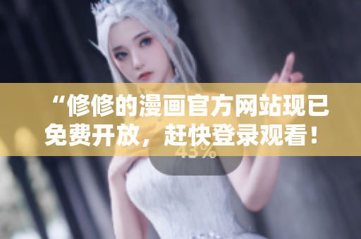 “修修的漫画官方网站现已免费开放，赶快登录观看！”