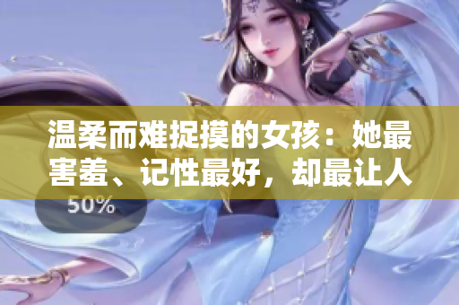 温柔而难捉摸的女孩：她最害羞、记性最好，却最让人疼爱