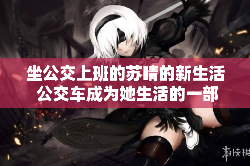 坐公交上班的苏晴的新生活 公交车成为她生活的一部分