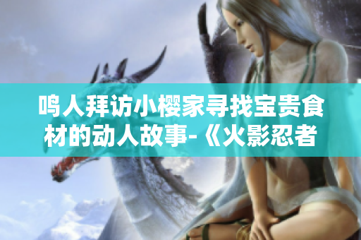 鸣人拜访小樱家寻找宝贵食材的动人故事-《火影忍者》中的精彩插曲