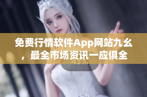 免费行情软件App网站九幺，最全市场资讯一应俱全