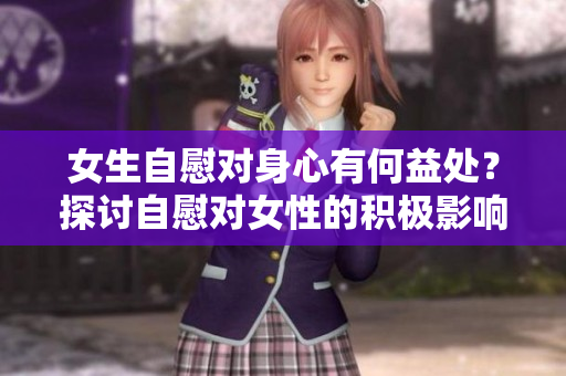 女生自慰对身心有何益处？探讨自慰对女性的积极影响