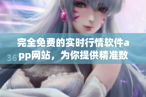 完全免费的实时行情软件app网站，为你提供精准数据