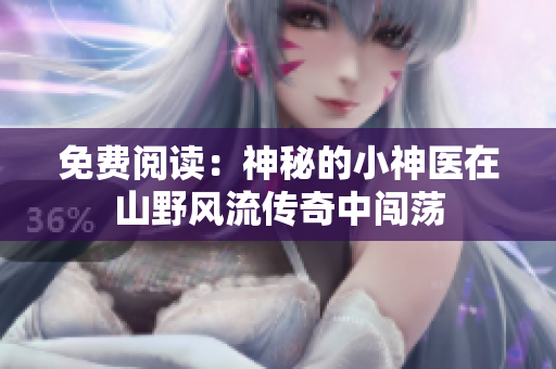 免费阅读：神秘的小神医在山野风流传奇中闯荡