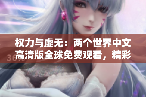 权力与虚无：两个世界中文高清版全球免费观看，精彩纷呈！