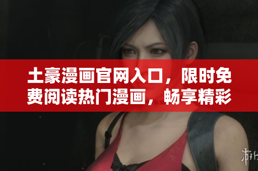 土豪漫画官网入口，限时免费阅读热门漫画，畅享精彩漫画世界