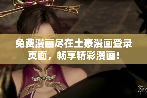 免费漫画尽在土豪漫画登录页面，畅享精彩漫画！
