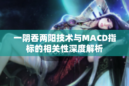 一阴吞两阳技术与MACD指标的相关性深度解析