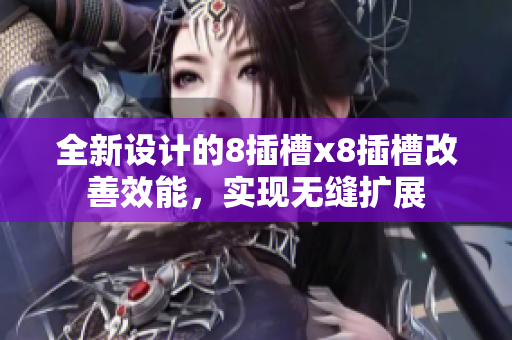 全新设计的8插槽x8插槽改善效能，实现无缝扩展