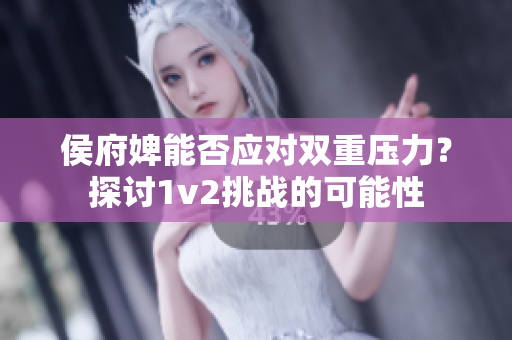 侯府婢能否应对双重压力？探讨1v2挑战的可能性