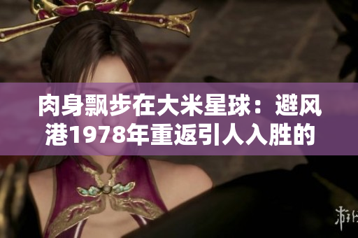 肉身飘步在大米星球：避风港1978年重返引人入胜的故事