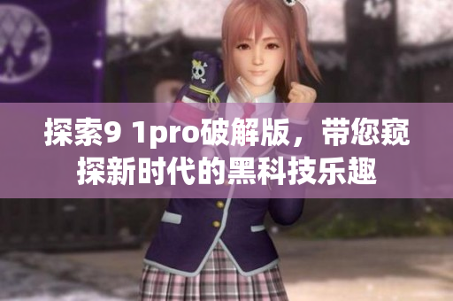 探索9 1pro破解版，带您窥探新时代的黑科技乐趣