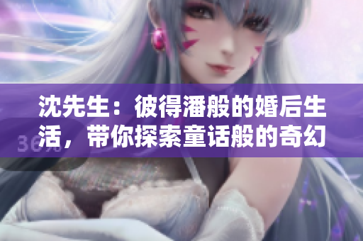 沈先生：彼得潘般的婚后生活，带你探索童话般的奇幻世界