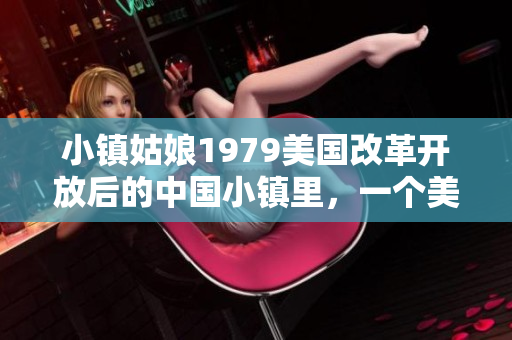 小镇姑娘1979美国改革开放后的中国小镇里，一个美国姑娘的故事