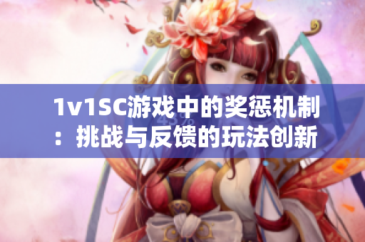  1v1SC游戏中的奖惩机制：挑战与反馈的玩法创新