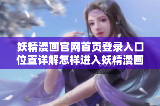 妖精漫画官网首页登录入口位置详解怎样进入妖精漫画首页并登录？