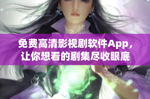 免费高清影视剧软件App，让你想看的剧集尽收眼底