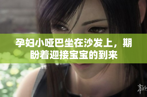 孕妇小哑巴坐在沙发上，期盼着迎接宝宝的到来