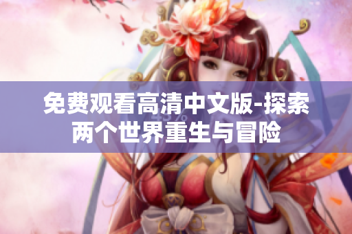 免费观看高清中文版-探索两个世界重生与冒险