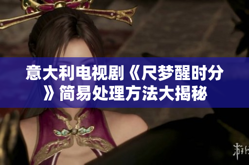 意大利电视剧《尺梦醒时分》简易处理方法大揭秘