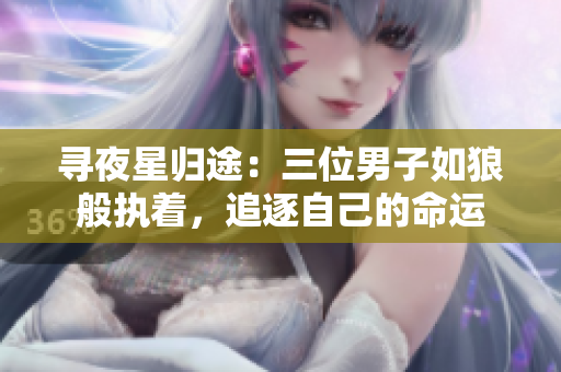 寻夜星归途：三位男子如狼般执着，追逐自己的命运