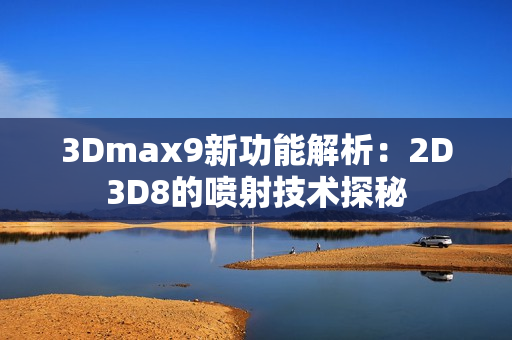 3Dmax9新功能解析：2D3D8的喷射技术探秘