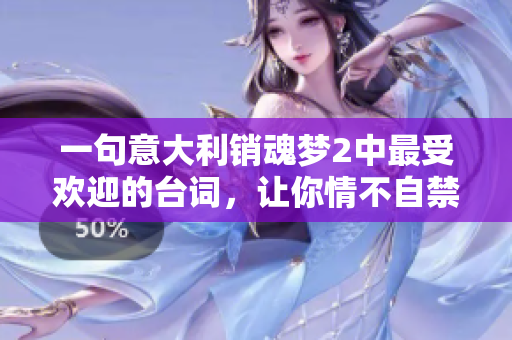 一句意大利销魂梦2中最受欢迎的台词，让你情不自禁回味