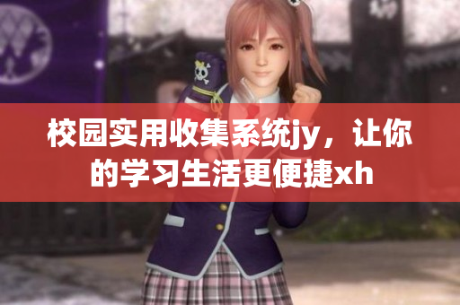 校园实用收集系统jy，让你的学习生活更便捷xh