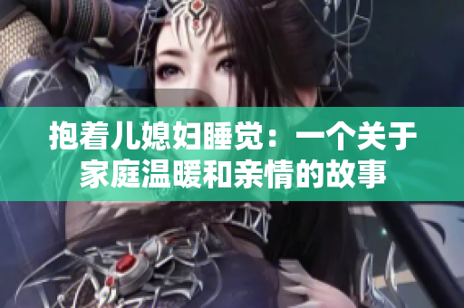抱着儿媳妇睡觉：一个关于家庭温暖和亲情的故事