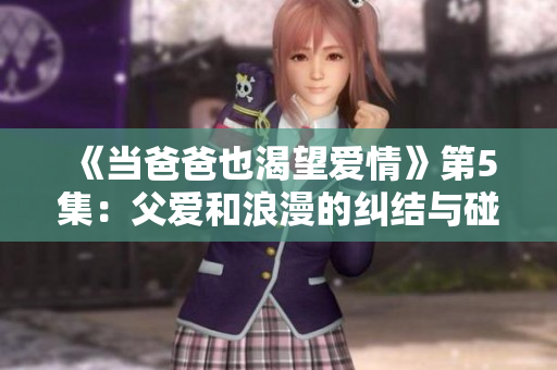 《当爸爸也渴望爱情》第5集：父爱和浪漫的纠结与碰撞
