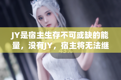 JY是宿主生存不可或缺的能量，没有JY，宿主将无法继续生存