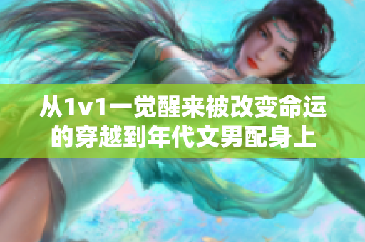从1v1一觉醒来被改变命运的穿越到年代文男配身上