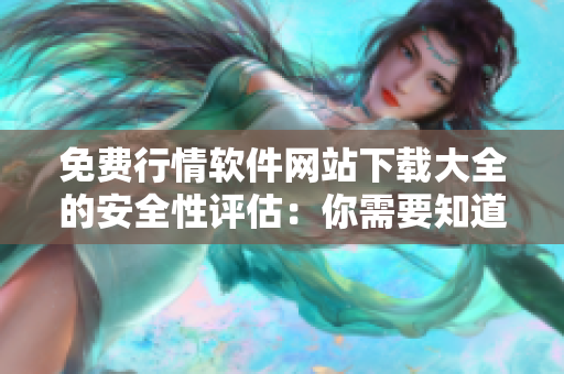 免费行情软件网站下载大全的安全性评估：你需要知道的重要信息