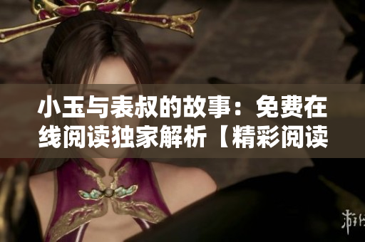 小玉与表叔的故事：免费在线阅读独家解析【精彩阅读推荐】