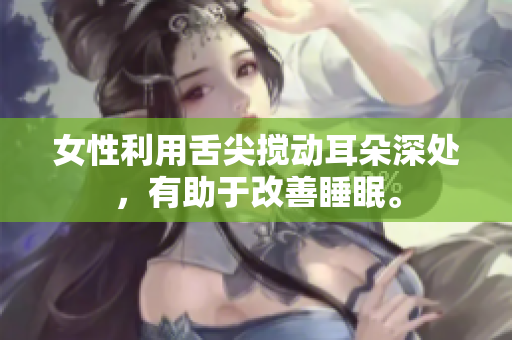 女性利用舌尖搅动耳朵深处，有助于改善睡眠。