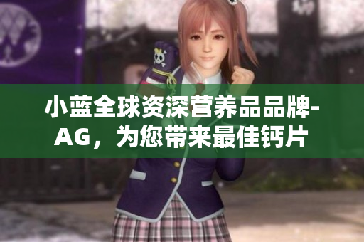 小蓝全球资深营养品品牌-AG，为您带来最佳钙片