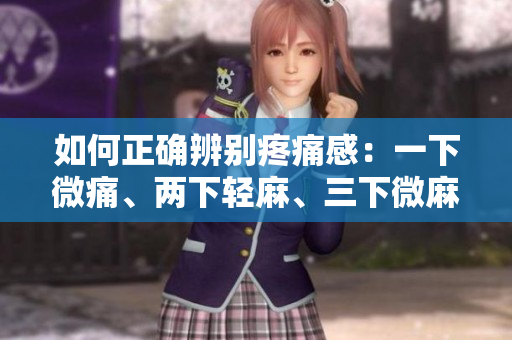 如何正确辨别疼痛感：一下微痛、两下轻麻、三下微麻的比喻方式
