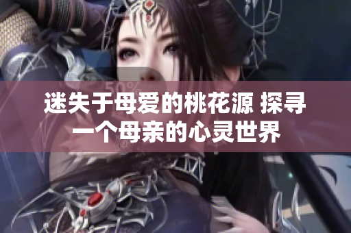 迷失于母爱的桃花源 探寻一个母亲的心灵世界