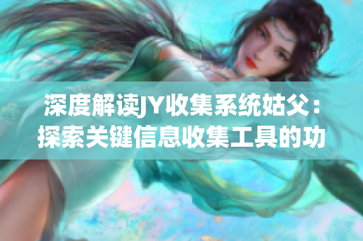 深度解读JY收集系统姑父：探索关键信息收集工具的功能与应用