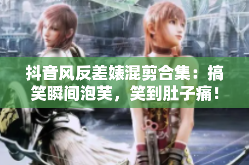 抖音风反差婊混剪合集：搞笑瞬间泡芙，笑到肚子痛！