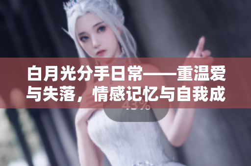 白月光分手日常——重温爱与失落，情感记忆与自我成长