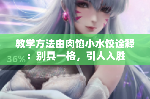教学方法由肉馅小水饺诠释：别具一格，引人入胜
