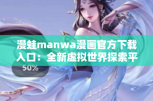 漫蛙manwa漫画官方下载入口：全新虚拟世界探索平台！
