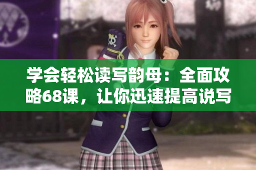 学会轻松读写韵母：全面攻略68课，让你迅速提高说写能力