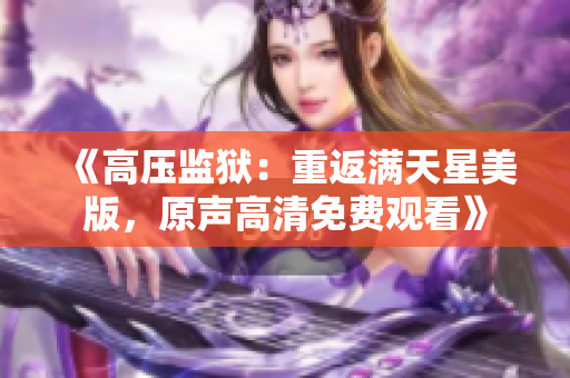 《高压监狱：重返满天星美版，原声高清免费观看》