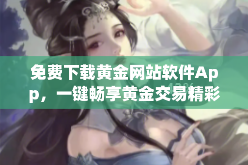 免费下载黄金网站软件App，一键畅享黄金交易精彩体验