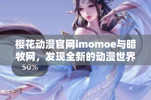樱花动漫官网imomoe与暗牧网，发现全新的动漫世界!