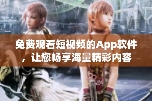 免费观看短视频的App软件，让您畅享海量精彩内容