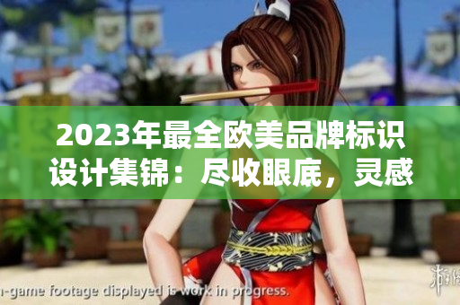 2023年最全欧美品牌标识设计集锦：尽收眼底，灵感无限