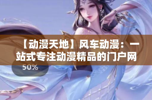 【动漫天地】风车动漫：一站式专注动漫精品的门户网站